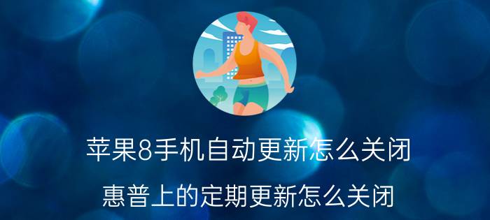 苹果8手机自动更新怎么关闭 惠普上的定期更新怎么关闭？